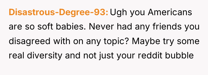 Disastrous-Degree-93 Ugh you Americans are so soft babies. Never had...