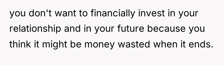 you don't want to financially invest in your relationship and...