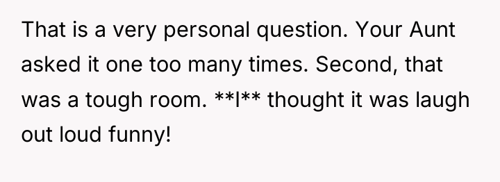 That is a very personal question. Your Aunt asked it...