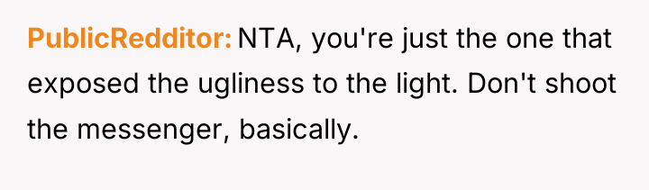 PublicRedditor NTA, you're just the one that exposed the ugliness...