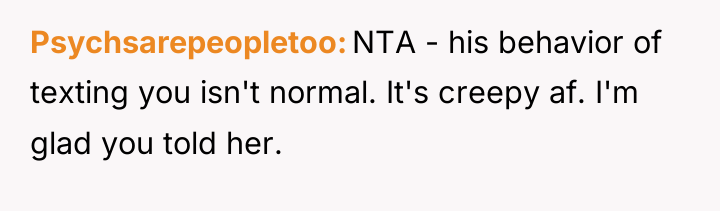 Psychsarepeopletoo NTA - his behavior of texting you isn't normal....