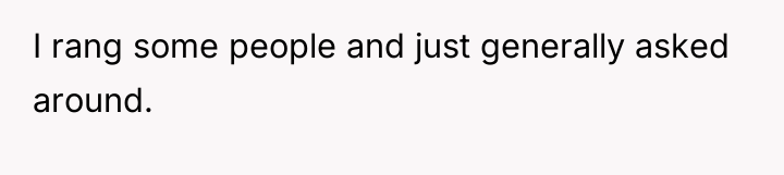 I rang some people and just generally asked around.
