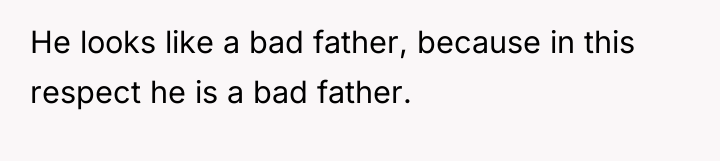 He looks like a bad father, because in this respect...
