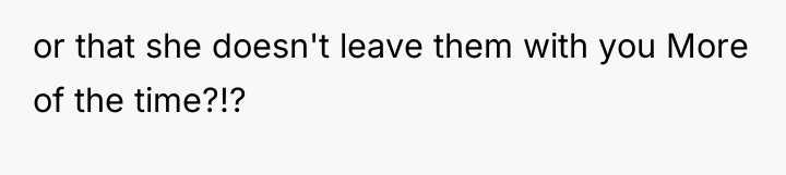or that she doesn't leave them with you More of...