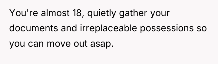 You're almost 18, quietly gather your documents and irreplaceable possessions...