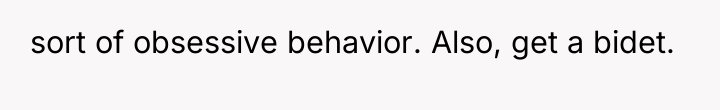 sort of obsessive behavior. Also, get a bidet.