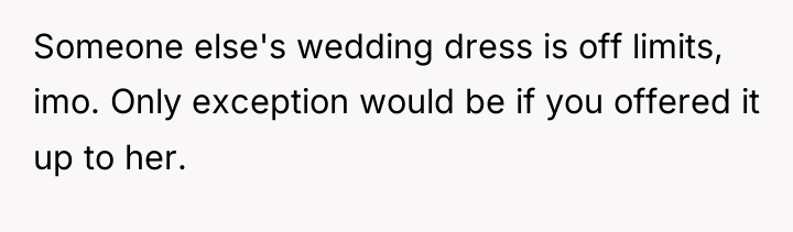 Someone else's wedding dress is off limits, imo. Only exception...