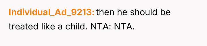 Individual_Ad_9213 then he should be treated like a child. NTA:...