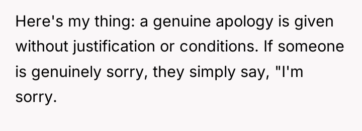 Here's my thing: a genuine apology is given without justification...