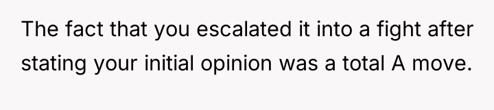 The fact that you escalated it into a fight after...