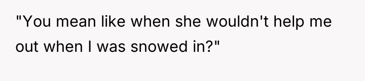 "You mean like when she wouldn't help me out when...