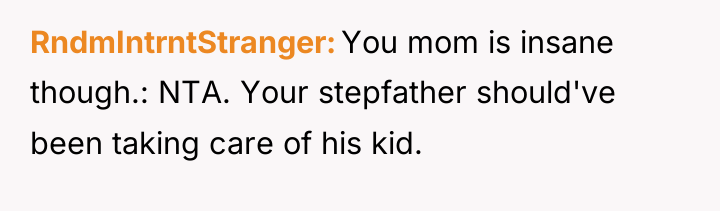 RndmIntrntStranger You mom is insane though.: NTA. Your stepfather should've...