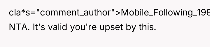 cla*s="comment_author">Mobile_Following_198: NTA. It's valid you're upset by this.
