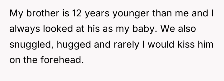 My brother is 12 years younger than me and I...