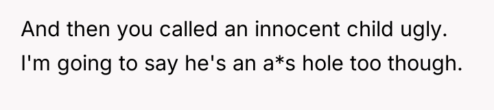 And then you called an innocent child ugly. I'm going...