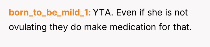 born_to_be_mild_1 YTA. Even if she is not ovulating they do...