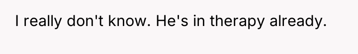 I really don't know. He's in therapy already.