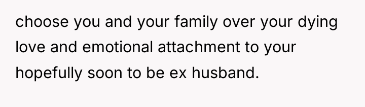 choose you and your family over your dying love and...