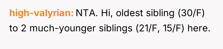 high-valyrian NTA. Hi, oldest sibling (30/F) to 2 much-younger siblings...
