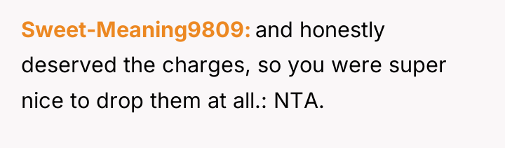 Sweet-Meaning9809 and honestly deserved the charges, so you were super...