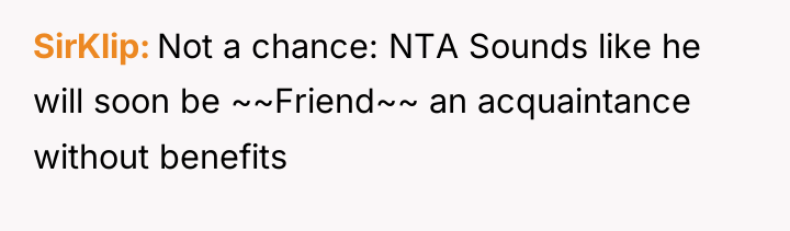 SirKlip Not a chance: NTA Sounds like he will soon...