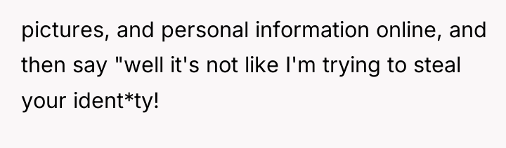 pictures, and personal information online, and then say "well it's...