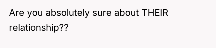Are you absolutely sure about THEIR relationship??