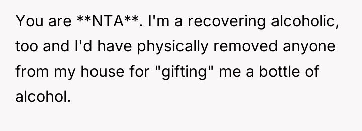 You are **NTA**. I'm a recovering alcoholic, too and I'd...