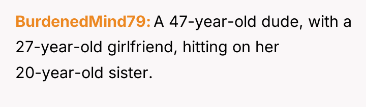 BurdenedMind79 A 47-year-old dude, with a 27-year-old girlfriend, hitting on...