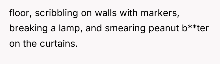floor, scribbling on walls with markers, breaking a lamp, and...
