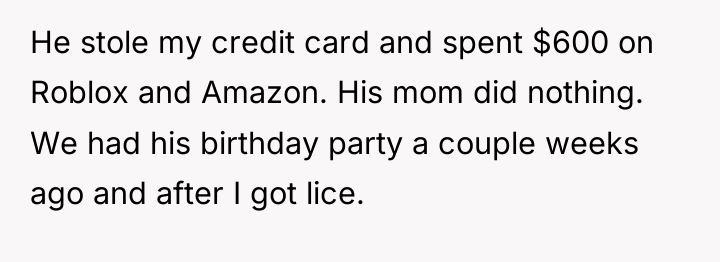 He stole my credit card and spent $600 on Roblox...
