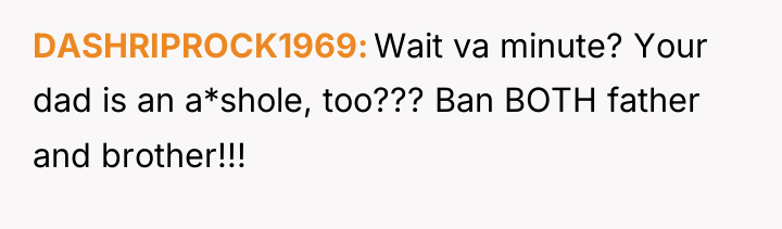 DASHRIPROCK1969 Wait va minute? Your dad is an a*shole, too???...