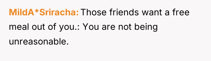 MildA*Sriracha Those friends want a free meal out of you.:...