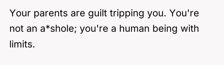 Your parents are guilt tripping you. You're not an a*shole;...