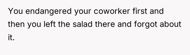 You endangered your coworker first and then you left the...