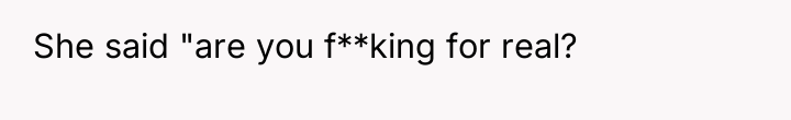 She said "are you f**king for real?
