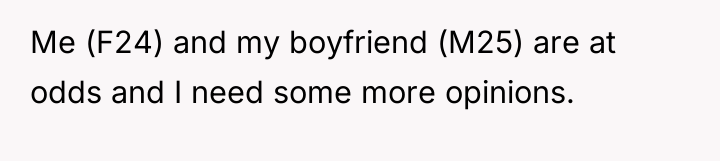 Me (F24) and my boyfriend (M25) are at odds and...