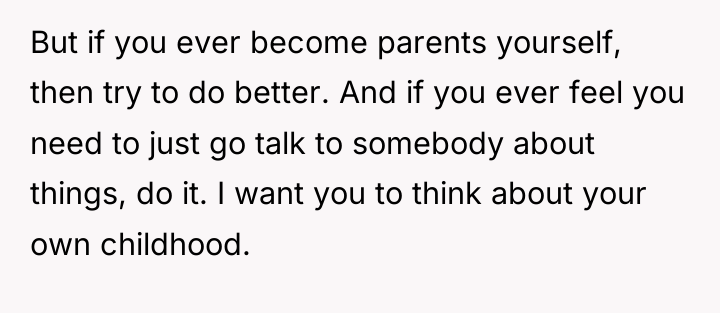 But if you ever become parents yourself, then try to...