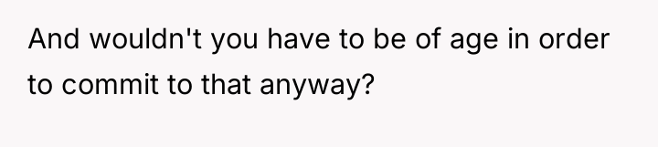 And wouldn't you have to be of age in order...
