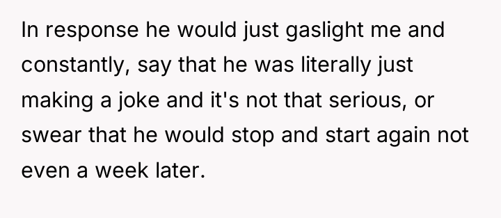In response he would just gaslight me and constantly, say...