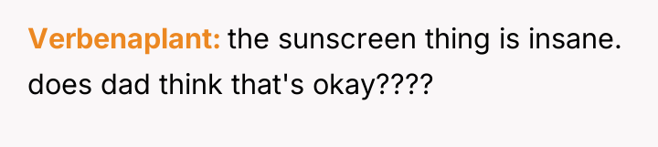 Verbenaplant the sunscreen thing is insane. does dad think that's...