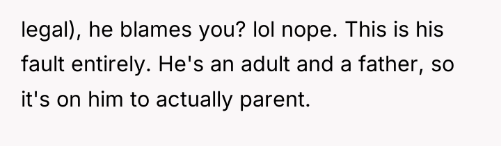 legal), he blames you? lol nope. This is his fault...
