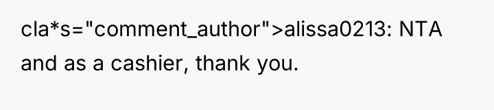 cla*s="comment_author">alissa0213: NTA and as a cashier, thank you.