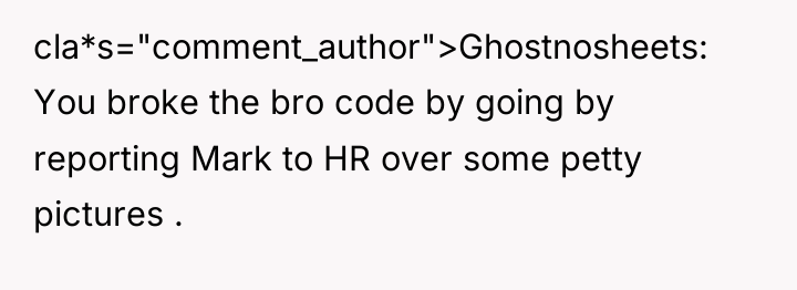 cla*s="comment_author">Ghostnosheets: You broke the bro code by going by reporting...