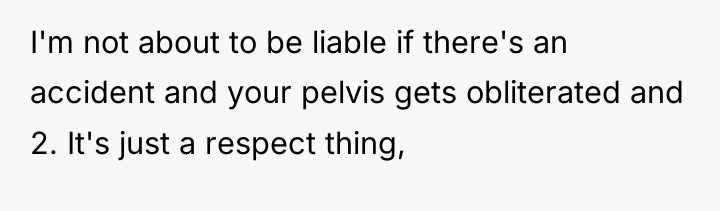 I'm not about to be liable if there's an accident...