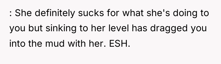 : She definitely sucks for what she's doing to you...