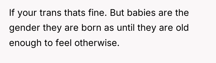 If your trans thats fine. But babies are the gender...