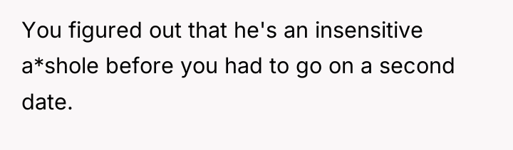 You figured out that he's an insensitive a*shole before you...