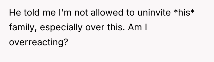 He told me I'm not allowed to uninvite *his* family,...