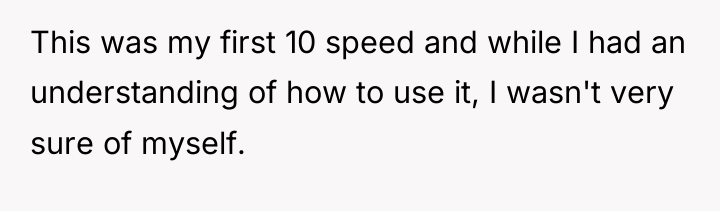 This was my first 10 speed and while I had...